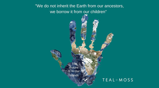 We do not inherit the earth from our ancestors, we borrow it from our children the future is in our hands Teal and Moss